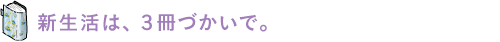 新生活は、3冊づかいで。