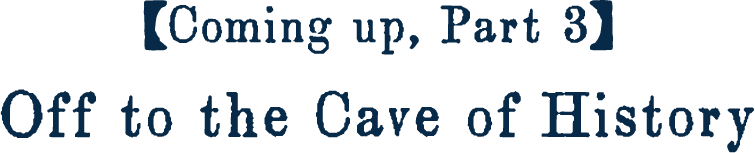 Coming up, Part 3: Off to the Cave of History