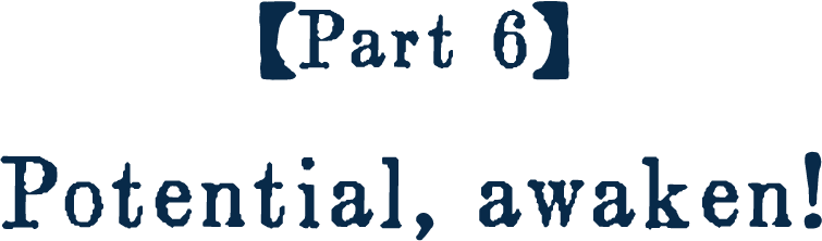 [Part 6] Potential, awaken!