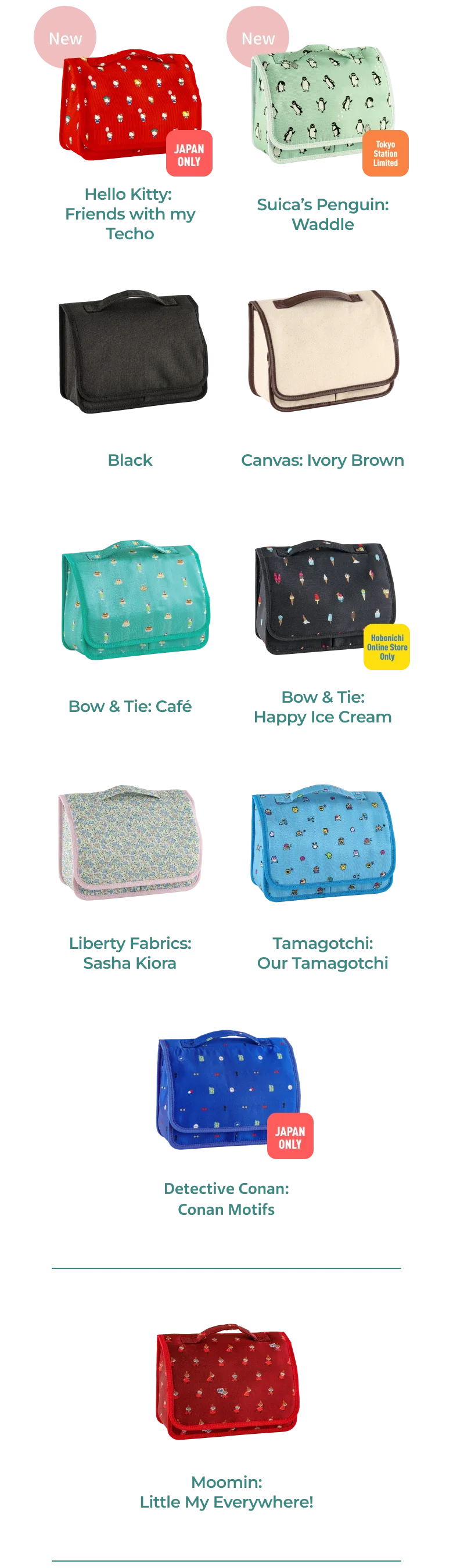 Hello Kitty: Friends with my Techo, Suica’s Penguin: Waddle, Black, Canvas: Ivory Brown, Bow & Tie: Café, Bow & Tie: Happy Ice Cream, Liberty Fabrics: Sasha Kiora, Tamagotchi: Our Tamagotchi, Detective Conan: Conan Motifs, Moomin: Little My Everywhere!