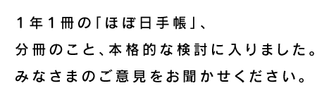 １年１冊の「ほぼ日手帳」、 分冊のこと、本格的な検討に入りました。 みなさまのご意見をお聞かせください。