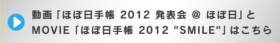 動画「ほぼ日手帳 2012 発表会 @ ほぼ日」と MOVIE「ほぼ日手帳 2012 "SMILE"」はこちら