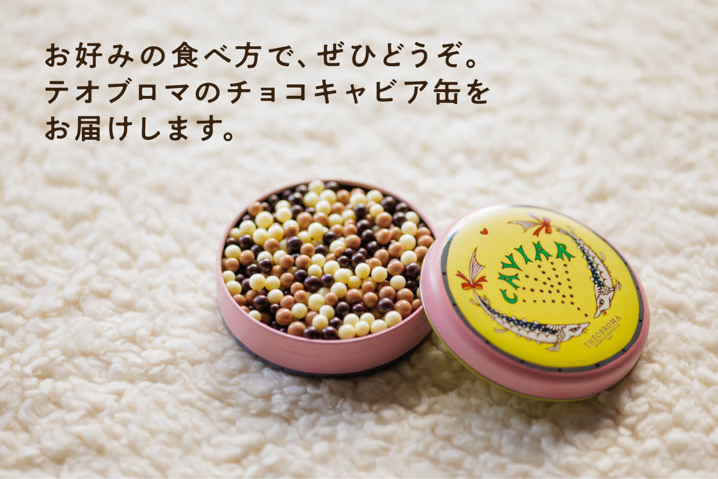 お好みの食べ方で、ぜひどうぞ。テオブロマのチョコキャビア缶をお届けします。