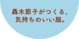 轟木節子がつくる、気持ちのいい服。BIWACOTTOM（ビワコットン）