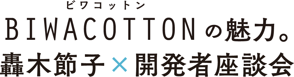 BIWACOTTONの魅力。 轟木節子×開発者座談会