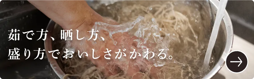 茹で方、晒し方、盛り方でおいしさがかわる。