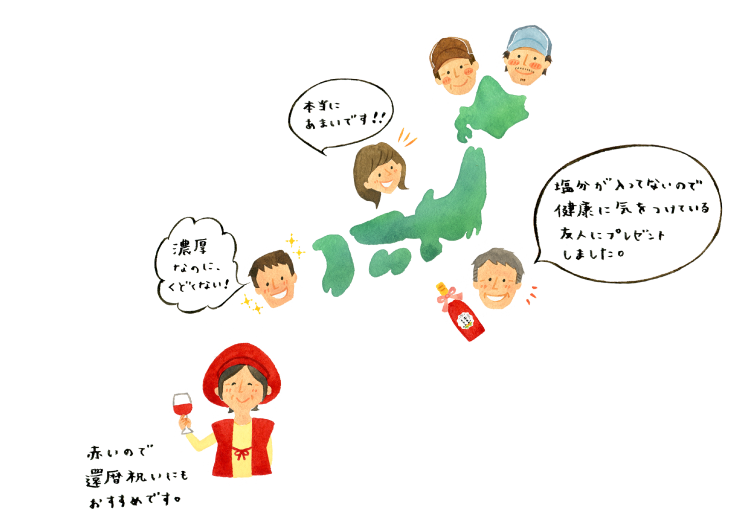
			全国からの「おいしい」という声が
			ご一家のもとにも届いています。
			
			「本当にあまいです」
			
			「濃厚なのに、くどくない！」
			
			「塩分が入っていないので、
			　健康に気をつけている友人にプレゼントしました」
			
			
			赤いので還暦祝いにもおすすめです。