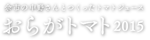 余市の中野さんとつくったトマトジュース
	おらがトマト2015