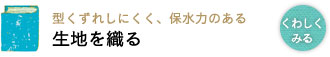 型くずれしにくく、保水力のある 生地を織る 型くずれしにくく、保水力のある 生地を織る