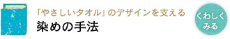 「やさしいタオル」のデザインを支える 染めの手法 「やさしいタオル」のデザインを支える 染めの手法