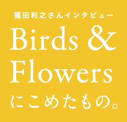 福田利之さんインタビュー Birds & Flowersにこめたもの。