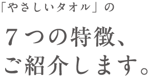 「やさしいタオル」の 7つの特徴、 ご紹介します。