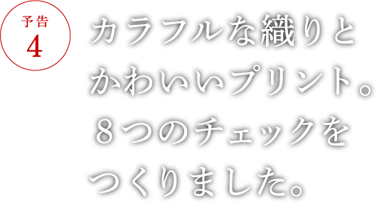 カラフルな織りとかわいいプリント。８つのチェックをつくりました。