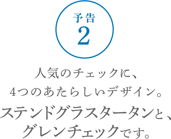 人気のチェックに、４つのあたらしいデザイン。ステンドグラスタータンとグレンチェックです。