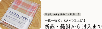一枚一枚ていねいに仕上げる断裁・縫製から封入まで 一枚一枚ていねいに仕上げる断裁・縫製から封入まで