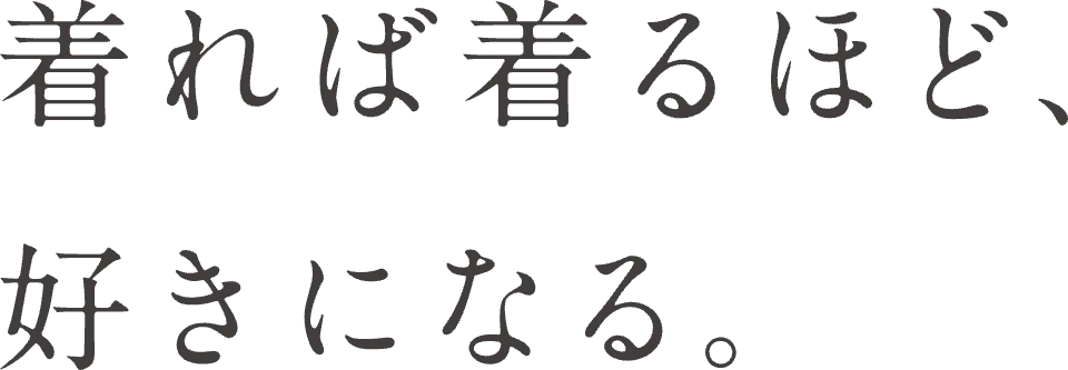 着れば着るほど、好きになる。