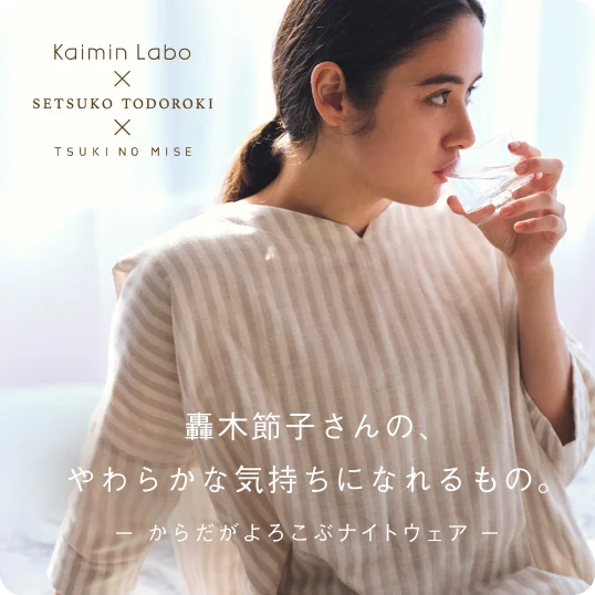 Kaimin Labo × SETSUKO TODOROKI × TSUKI NO MISE 轟木節子さんの、やわらかな気持ちになれるもの。-からだがよろこぶナイトウェア-