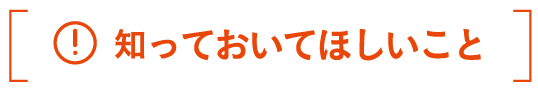 知っておいてほしいこと＞