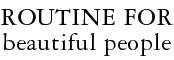 ROUTINE FOR beautiful people