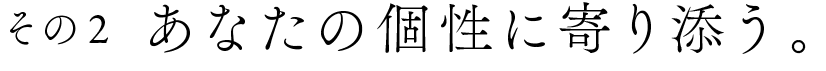 その2 あなたの個性に寄り添う。