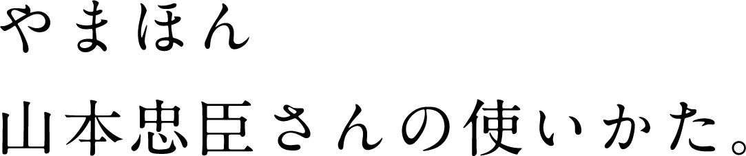 やまほん山本忠臣さんの使いかた。