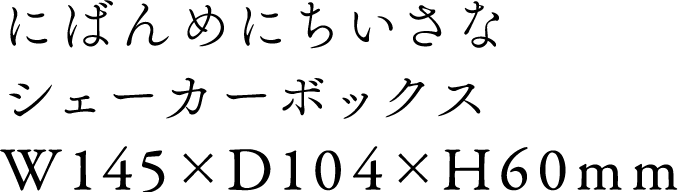 にばんめにちいさなシェーカーボックス W145 x D104 x H60mm