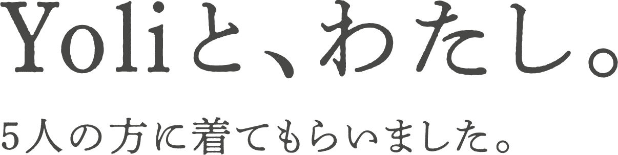 Yoliと、わたし。5人の方に着てもらいました