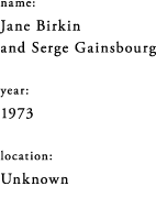 name: Jane Birkin and Serge Gainsbourg / year: 1973 / location: Unknown