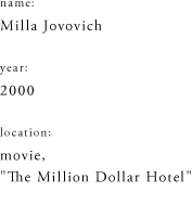 name: Milla Jovovich year: 2000 location: movie, "The Million Dollar Hotel"