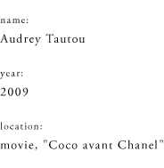 name: Audrey Tautou year: 2009 location: movie, "Coco avant Chanel"