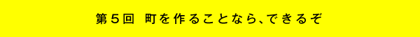 第5回 町を作ることなら、できるぞ