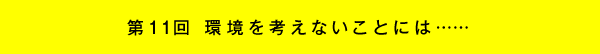 第11回 環境を考えないことには……