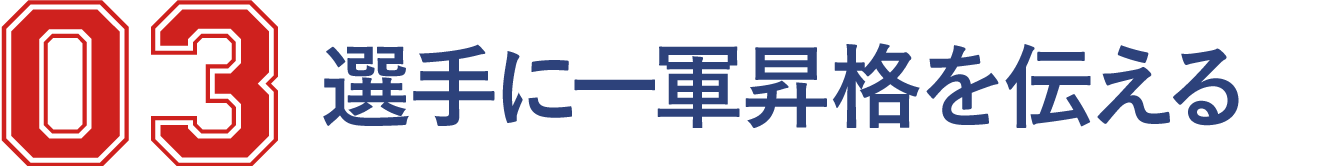 03 選手に一軍昇格を伝える/