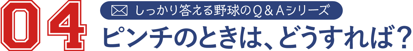 4 しっかり答える野球のQ&Aシリーズ
ピンチのときは、どうすれば?