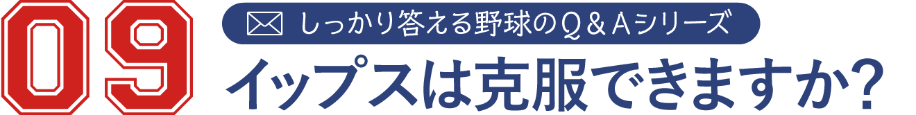9 しっかり答える野球のＱ＆Ａシリーズ
イップスは克服できますか？