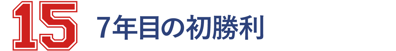 15 ７年目の初勝利