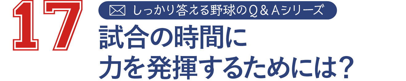 17 しっかり答える野球のＱ＆Ａシリーズ
試合の時間に力を発揮するためには？