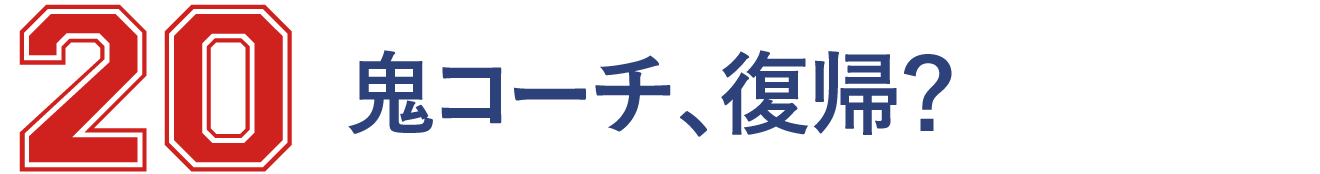 20 鬼コーチ、
		復帰？