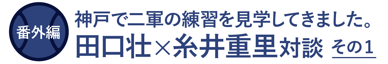 番外編　神戸で二軍の練習を見学してきました。　田口壮×糸井重里対談