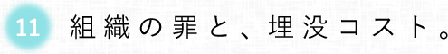第11回 組織の罪と、埋没コスト。