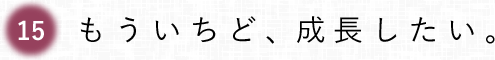 第15回 もういちど、成長したい。