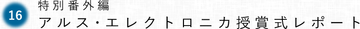 第16回 特別番外編 アルス・エレクトロニカ授賞式レポート