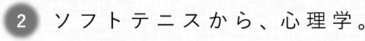 第2回 ソフトテニスから、心理学。