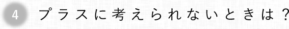 第4回 プラスに考えられないときは?