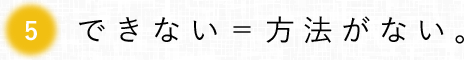 第5回 できない=方法がない。