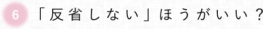 第６回　「反省しない」ほうがいい？