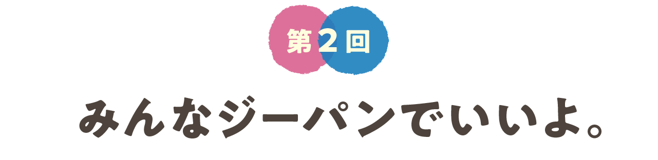 第２回　みんなジーパンでいいよ。