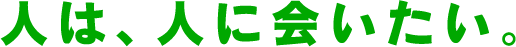 人は、人に会いたい。