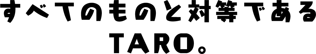 すべてのものと対等であるTARO。