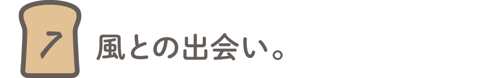 第7回 風との出会い。